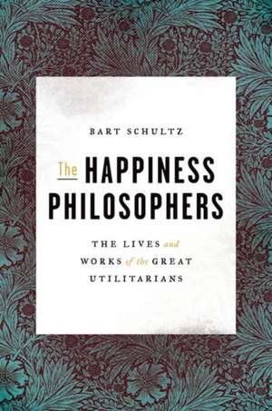 The Happiness Philosophers – The Lives and Works of the Great Utilitarians de Bart Schultz