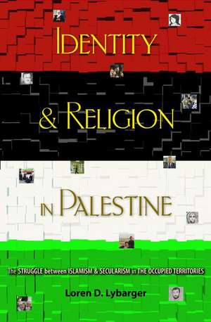 Identity and Religion in Palestine – The Struggle between Islamism and Secularism in the Occupied Territories de Loren D. Lybarger