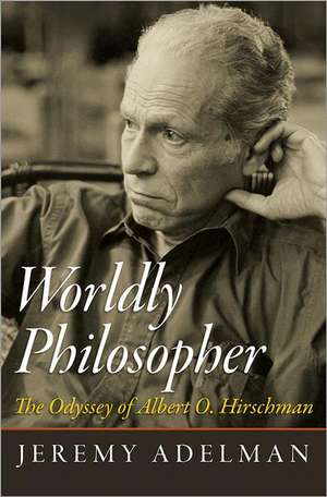 Worldly Philosopher – The Odyssey of Albert O. Hirschman de Jeremy Adelman