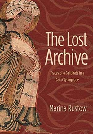 The Lost Archive – Traces of a Caliphate in a Cairo Synagogue de Marina Rustow