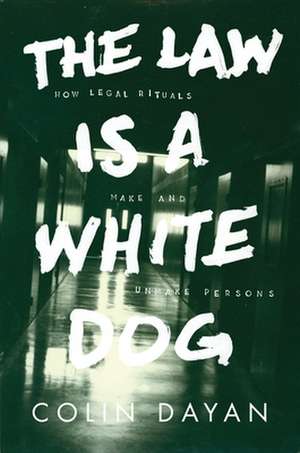 The Law Is a White Dog – How Legal Rituals Make and Unmake Persons de Colin Dayan