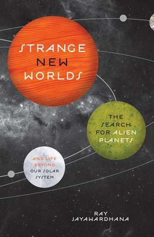 Strange New Worlds – The Search for Alien Planets and Life beyond Our Solar System de Ray Jayawardhana