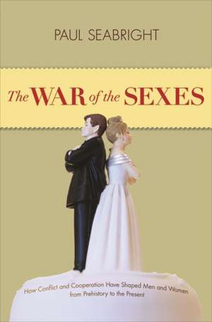 The War of the Sexes – How Conflict and Cooperation Have Shaped Men and Women from Prehistory to the Present de Paul Seabright