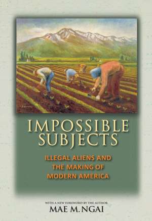 Impossible Subjects – Illegal Aliens and the Making of Modern America – Updated Edition de Mae M. Ngai