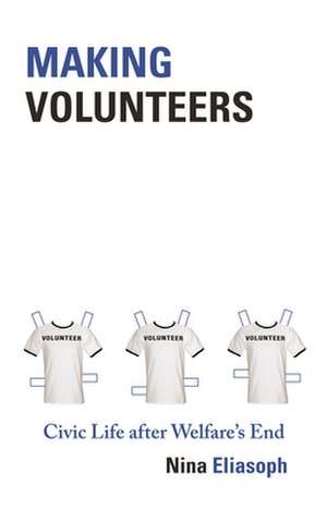 Making Volunteers – Civic Life after Welfare`s End de Nina Eliasoph