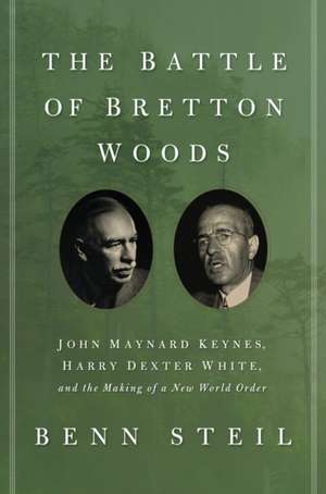 The Battle of Bretton Woods – John Maynard Keynes, Harry Dexter White, and the Making of a New World Order de Benn Steil