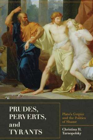 Prudes, Perverts, and, Tyrants – Plato′s Gorgias and the Politics of Shame de Christina H. Tarnopolsky