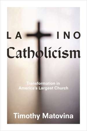 Latino Catholicism – Transformation in America′s Largest Church de Timothy Matovina