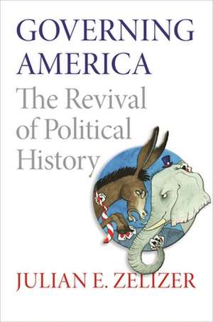 Governing America – The Revival of Political History de Julian E. Zelizer