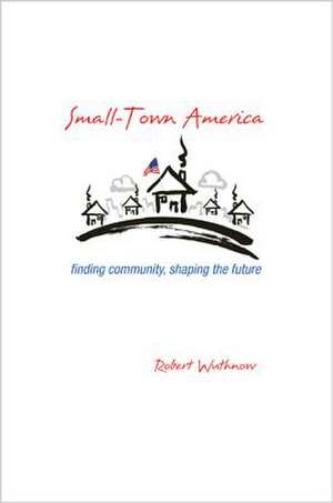 Small–Town America – Finding Community, Shaping the Future de Robert Wuthnow