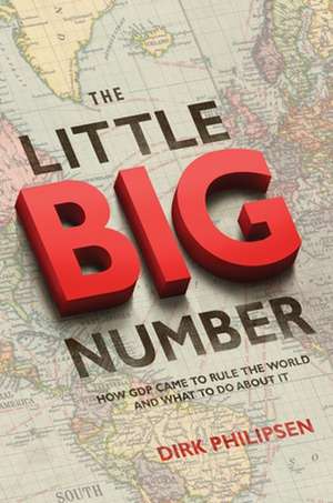 The Little Big Number – How GDP Came to Rule the World and What to Do About It de Dirk Philipsen