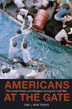 Americans at the Gate – The United States and Refugees during the Cold War de Carl J. Bon Tempo