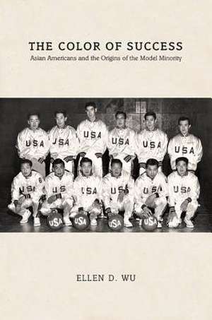 The Color of Success – Asian Americans and the Origins of the Model Minority de Ellen D. Wu