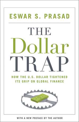 The Dollar Trap – How the U.S. Dollar Tightened Its Grip on Global Finance de Eswar S. Prasad