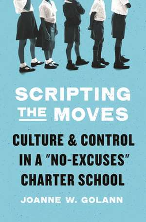 Scripting the Moves – Culture and Control in a "No–Excuses" Charter School de Joanne W. Golann