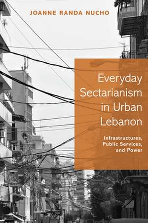 Everyday Sectarianism in Urban Lebanon – Infrastructures, Public Services, and Power de Joanne Randa Nucho