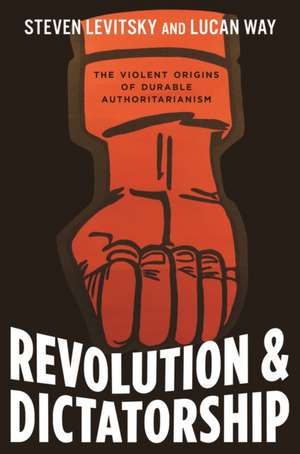 Revolution and Dictatorship – The Violent Origins of Durable Authoritarianism de Steven Levitsky