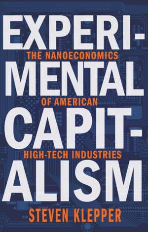 Experimental Capitalism – The Nanoeconomics of American High–Tech Industries de Steven Klepper