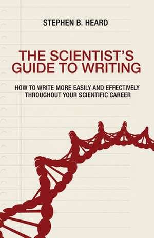 The Scientist`s Guide to Writing – How to Write More Easily and Effectively throughout Your Scientific Career de Stephen B. Heard