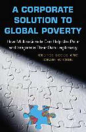 A Corporate Solution to Global Poverty – How Multinationals Can Help the Poor and Invigorate Their Own Legitimacy de George Lodge