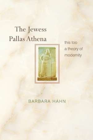 The Jewess Pallas Athena – This Too a Theory of Modernity de Barbara Hahn