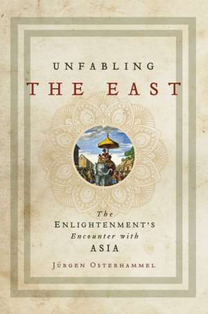 Unfabling the East – The Enlightenment`s Encounter with Asia de Jürgen Osterhammel