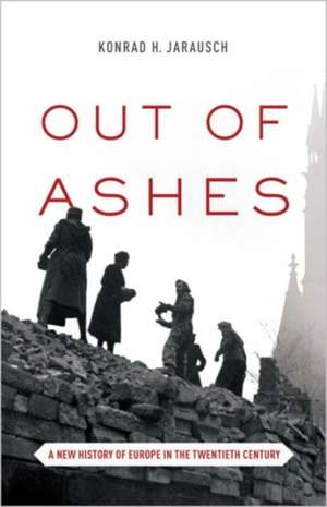 Out of Ashes – A New History of Europe in the Twentieth Century de Konrad H. Jarausch