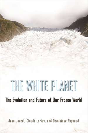 The White Planet – The Evolution and Future of Our Frozen World de Jean Jouzel