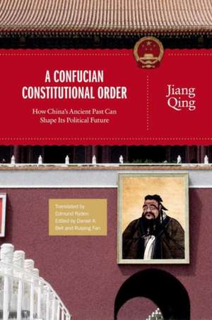 A Confucian Constitutional Order – How China`s Ancient Past Can Shape Its Political Future de Jiang Qing