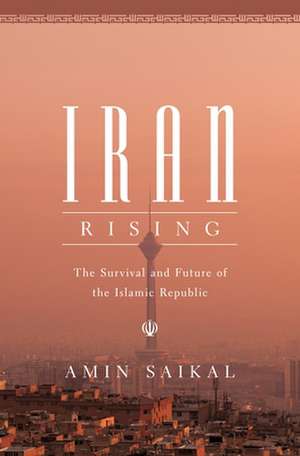 Iran Rising – The Survival and Future of the Islamic Republic de Amin Saikal