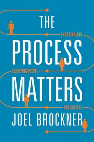 The Process Matters – Engaging and Equipping People for Success de Joel Brockner