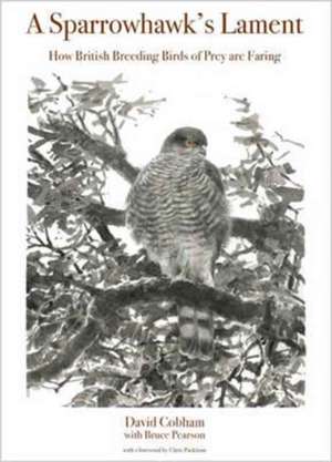 A Sparrowhawk`s Lament – How British Breeding Birds of Prey Are Faring de David Cobham