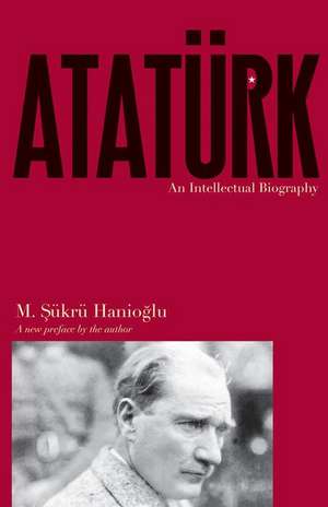 Ataturk – An Intellectual Biography de M. Sukru Hanioglu