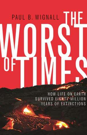 The Worst of Times – How Life on Earth Survived Eighty Million Years of Extinctions de Paul B. Wignall