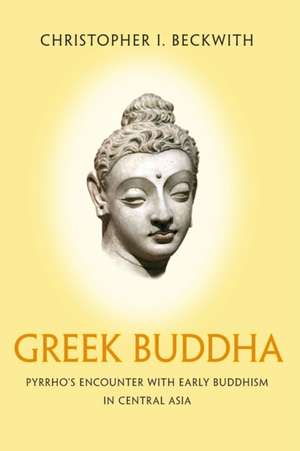 Greek Buddha – Pyrrho`s Encounter with Early Buddhism in Central Asia de Christopher I. Beckwith