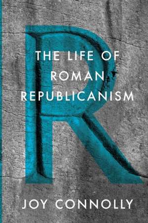 The Life of Roman Republicanism de Joy Connolly