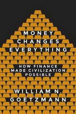 Money Changes Everything – How Finance Made Civilization Possible de William N Goetzmann