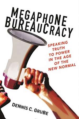 Megaphone Bureaucracy – Speaking Truth to Power in the Age of the New Normal de Dennis C. Grube