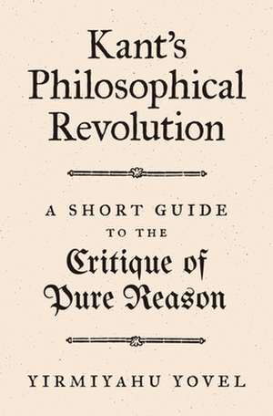 Kant`s Philosophical Revolution – A Short Guide to the Critique of Pure Reason de Yirmiyahu Yovel