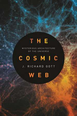 The Cosmic Web – Mysterious Architecture of the Universe de J. Richard Gott