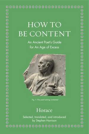 How to Be Content – An Ancient Poet`s Guide for an Age of Excess de Horace Horace