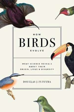 How Birds Evolve – What Science Reveals about Their Origin, Lives, and Diversity de Douglas J. Futuyma