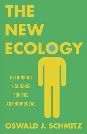 The New Ecology – Rethinking a Science for the Anthropocene de Oswald J. Schmitz