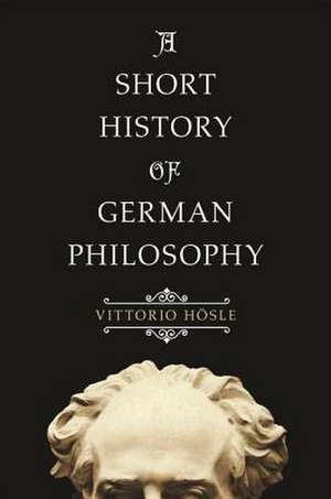 A Short History of German Philosophy de Vittorio Hösle