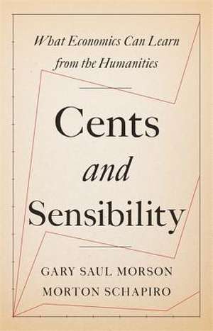 Cents and Sensibility – What Economics Can Learn from the Humanities de Gary Saul Morson