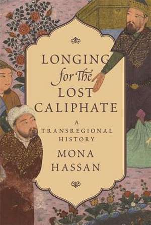 Longing for the Lost Caliphate – A Transregional History de Mona Hassan