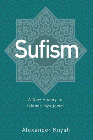 Sufism – A New History of Islamic Mysticism de Alexander Knysh