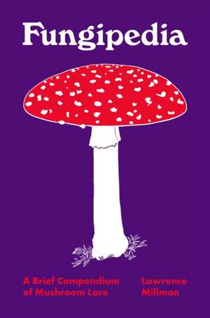 Fungipedia – A Brief Compendium of Mushroom Lore de Lawrence Millman