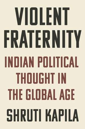 Violent Fraternity – Indian Political Thought in the Global Age de Shruti Kapila