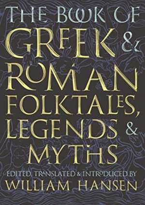 The Book of Greek and Roman Folktales, Legends, and Myths de William Hansen